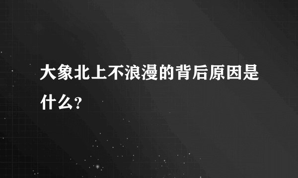 大象北上不浪漫的背后原因是什么？