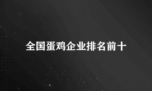 全国蛋鸡企业排名前十