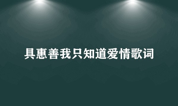 具惠善我只知道爱情歌词