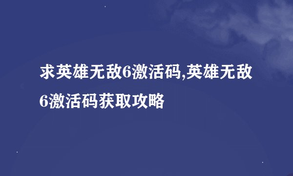 求英雄无敌6激活码,英雄无敌6激活码获取攻略