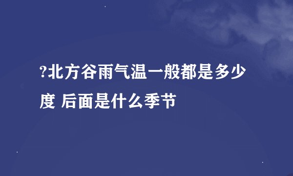 ?北方谷雨气温一般都是多少度 后面是什么季节