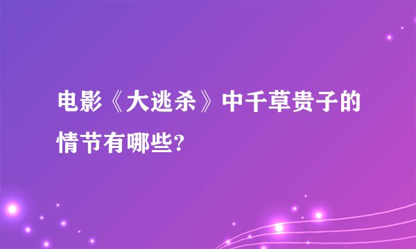 电影《大逃杀》中千草贵子的情节有哪些?