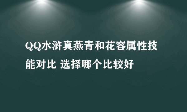 QQ水浒真燕青和花容属性技能对比 选择哪个比较好