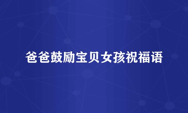 爸爸鼓励宝贝女孩祝福语