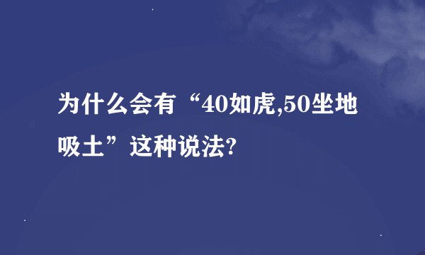 为什么会有“40如虎,50坐地吸土”这种说法?