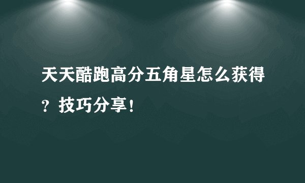 天天酷跑高分五角星怎么获得？技巧分享！
