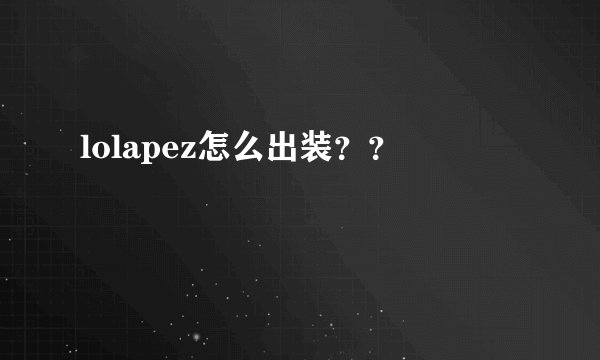 lolapez怎么出装？？