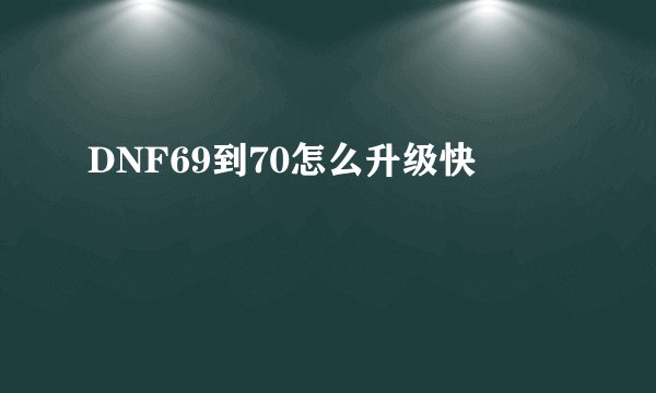 DNF69到70怎么升级快