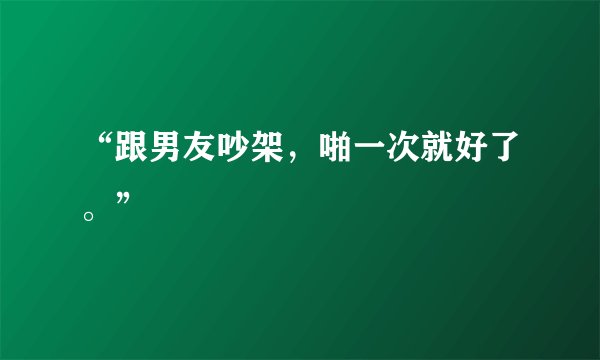 “跟男友吵架，啪一次就好了。”