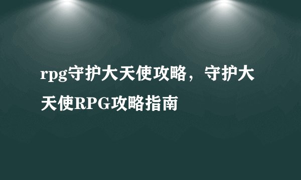 rpg守护大天使攻略，守护大天使RPG攻略指南