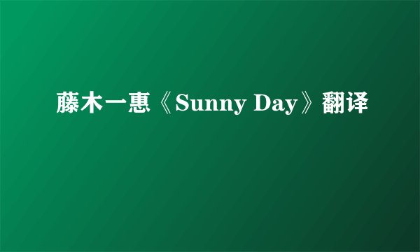 藤木一惠《Sunny Day》翻译