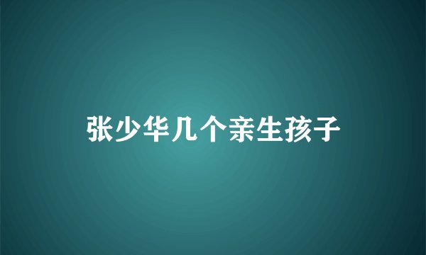 张少华几个亲生孩子