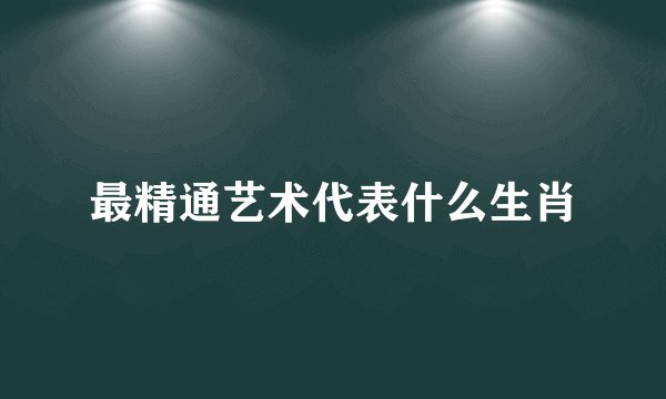 最精通艺术代表什么生肖