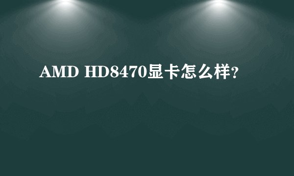 AMD HD8470显卡怎么样？
