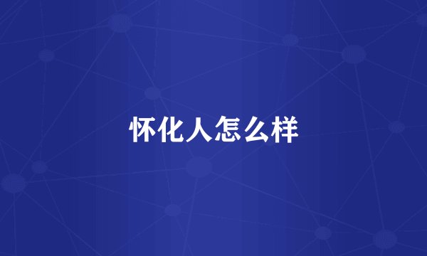 怀化人怎么样