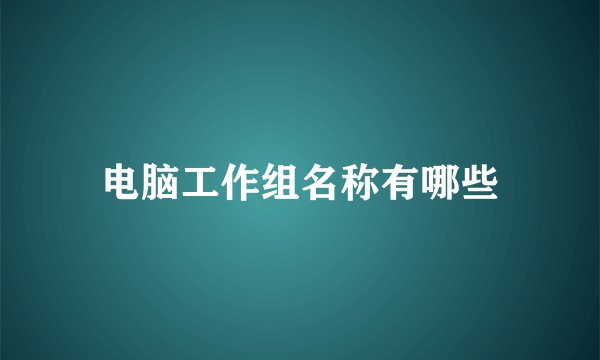 电脑工作组名称有哪些