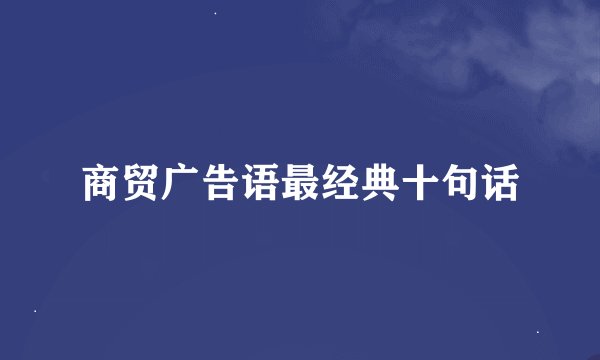 商贸广告语最经典十句话