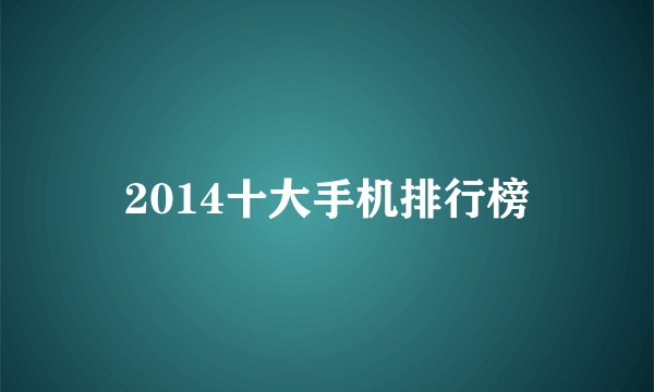 2014十大手机排行榜