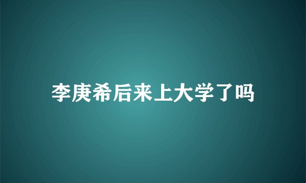 李庚希后来上大学了吗