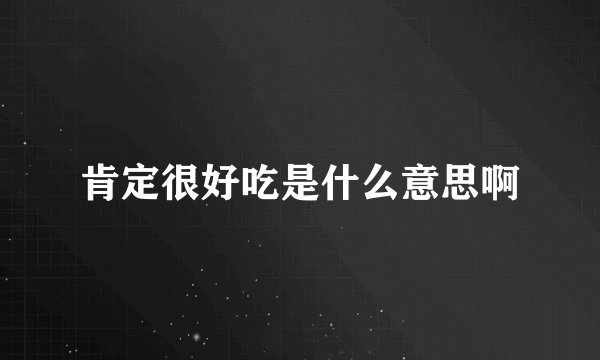 肯定很好吃是什么意思啊
