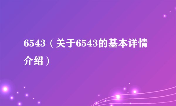 6543（关于6543的基本详情介绍）