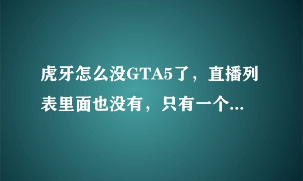 虎牙怎么没GTA5了，直播列表里面也没有，只有一个什么主机游戏了什么情况啊