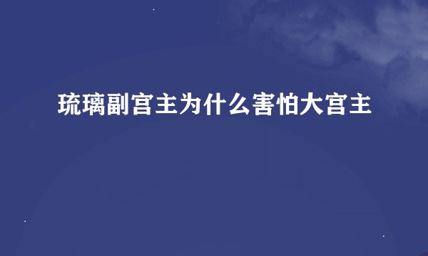 琉璃副宫主为什么害怕大宫主