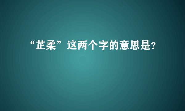 “芷柔”这两个字的意思是？