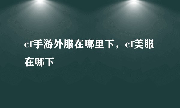 cf手游外服在哪里下，cf美服在哪下