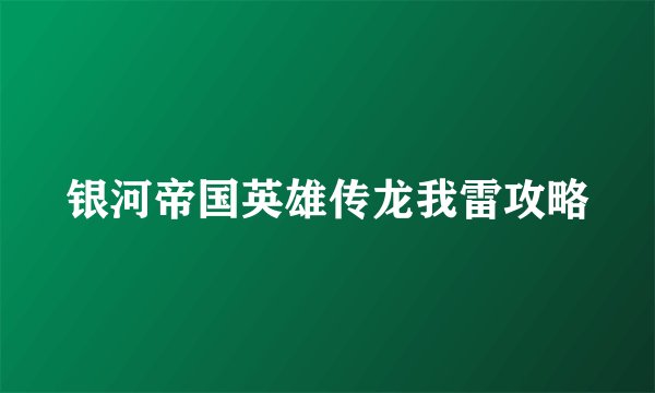 银河帝国英雄传龙我雷攻略