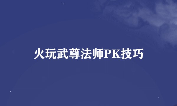 火玩武尊法师PK技巧