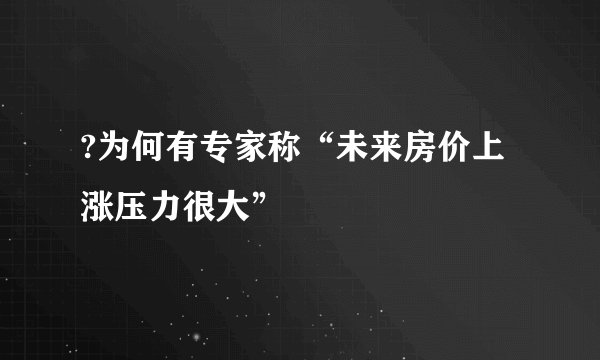 ?为何有专家称“未来房价上涨压力很大”