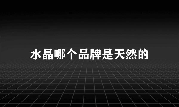 水晶哪个品牌是天然的