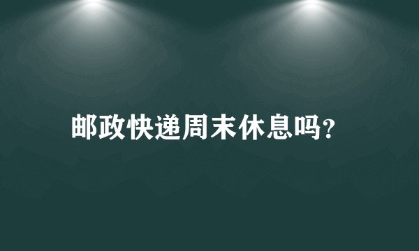 邮政快递周末休息吗？