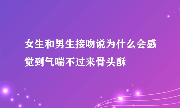 女生和男生接吻说为什么会感觉到气喘不过来骨头酥