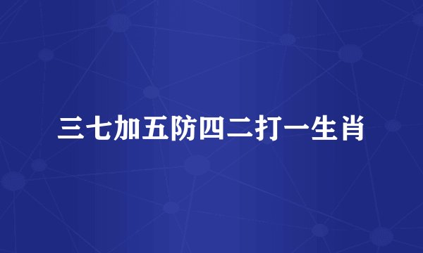 三七加五防四二打一生肖