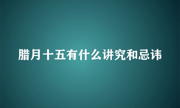 腊月十五有什么讲究和忌讳