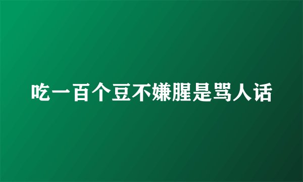 吃一百个豆不嫌腥是骂人话