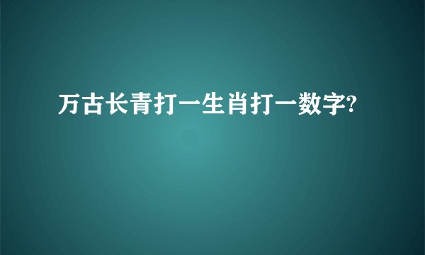 万古长青打一生肖打一数字?