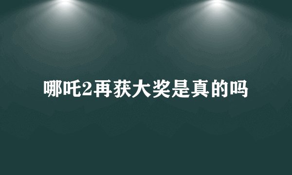 哪吒2再获大奖是真的吗