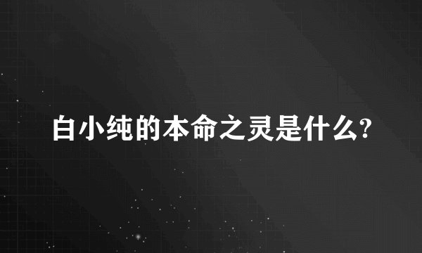 白小纯的本命之灵是什么?