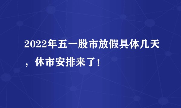 2022年五一股市放假具体几天，休市安排来了！