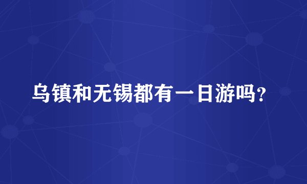 乌镇和无锡都有一日游吗？