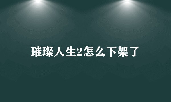 璀璨人生2怎么下架了