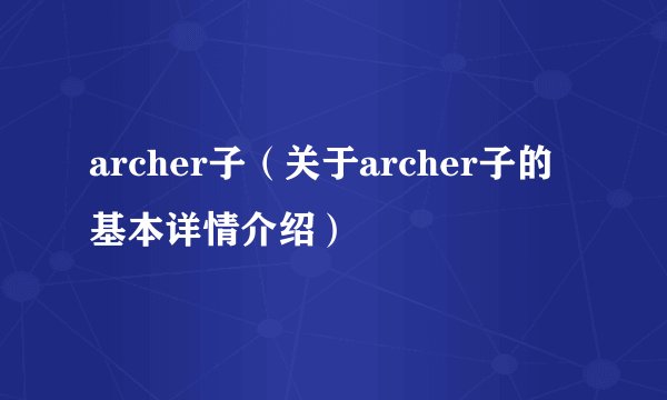 archer子（关于archer子的基本详情介绍）