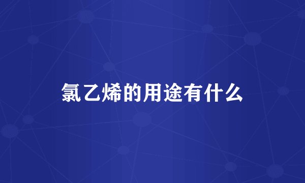 氯乙烯的用途有什么