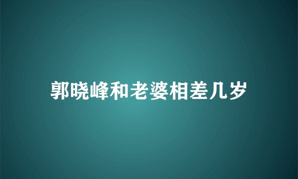 郭晓峰和老婆相差几岁