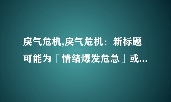 戾气危机,戾气危机：新标题可能为「情绪爆发危急」或「负面情绪危机」等。