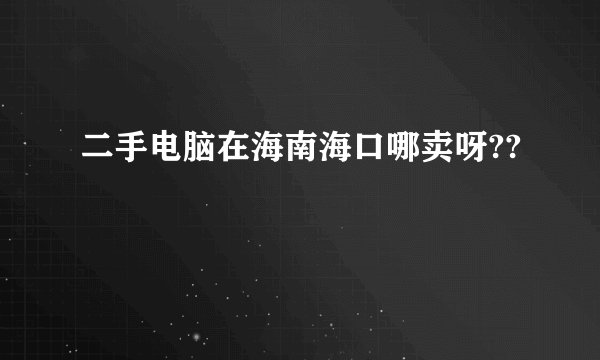 二手电脑在海南海口哪卖呀??