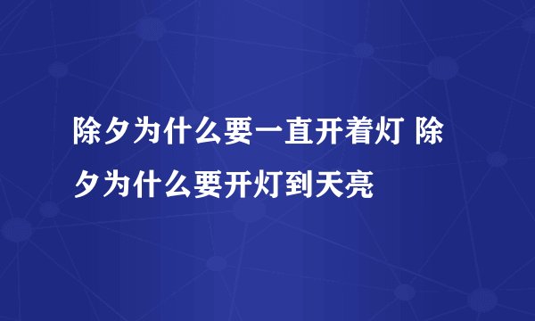 除夕为什么要一直开着灯 除夕为什么要开灯到天亮